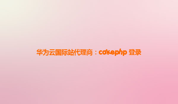 华为云国际站代理商：cakephp 登录