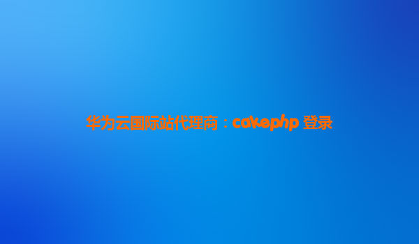 华为云国际站代理商：cakephp 登录