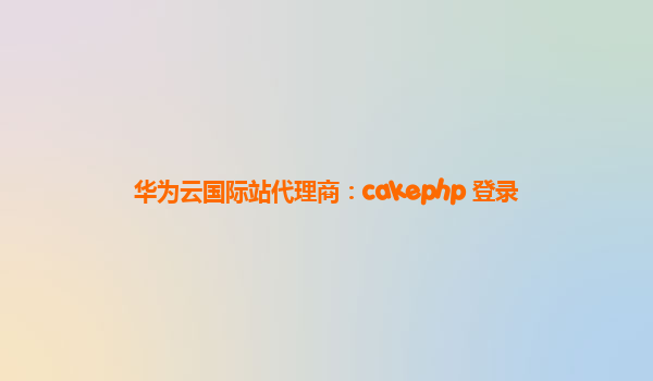 华为云国际站代理商：cakephp 登录