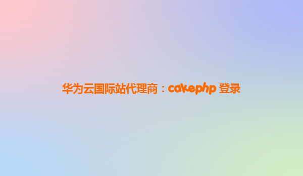 华为云国际站代理商：cakephp 登录