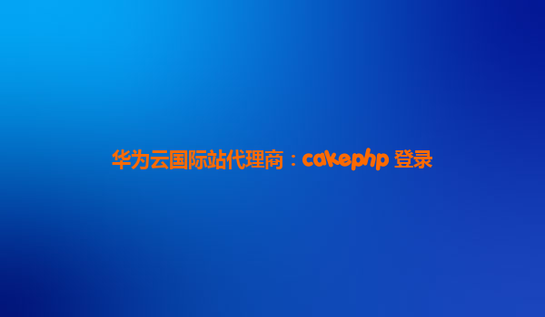 华为云国际站代理商：cakephp 登录