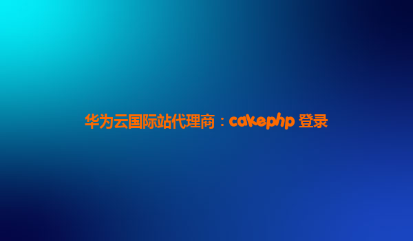 华为云国际站代理商：cakephp 登录