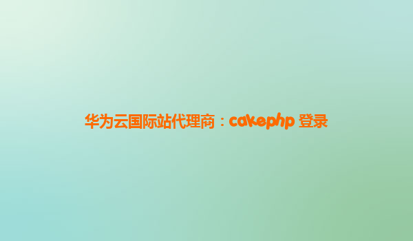 华为云国际站代理商：cakephp 登录