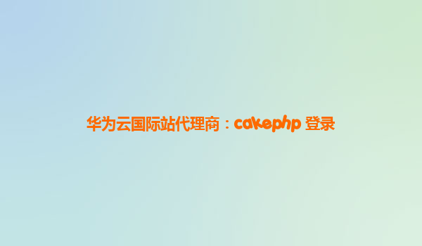 华为云国际站代理商：cakephp 登录