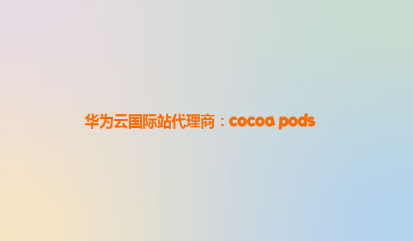 华为云国际站代理商：cocoa pods