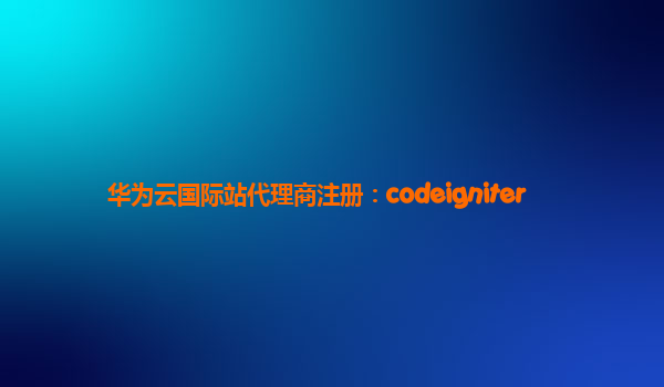 华为云国际站代理商注册：codeigniter