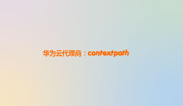 华为云代理商：contextpath