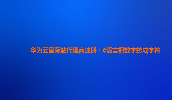 华为云国际站代理商注册：c语言把数字转成字符