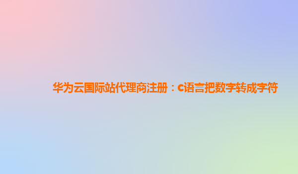 华为云国际站代理商注册：c语言把数字转成字符