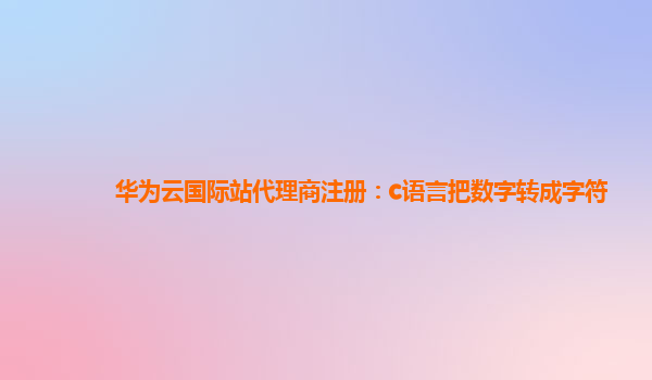 华为云国际站代理商注册：c语言把数字转成字符