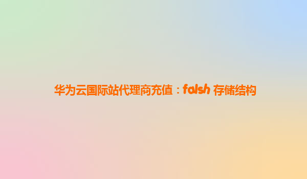 华为云国际站代理商充值：falsh 存储结构