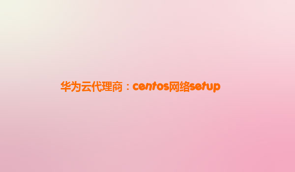 华为云代理商：centos网络setup