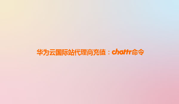 华为云国际站代理商充值：chattr命令