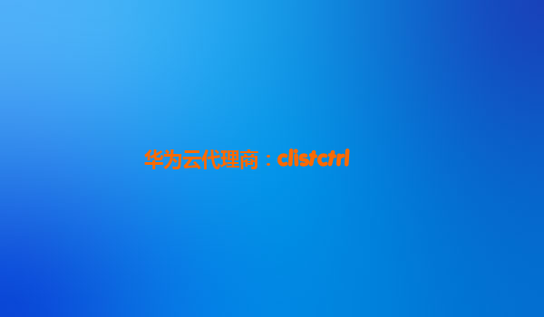 华为云代理商：clistctrl