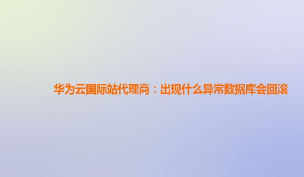 华为云国际站代理商：出现什么异常数据库会回滚