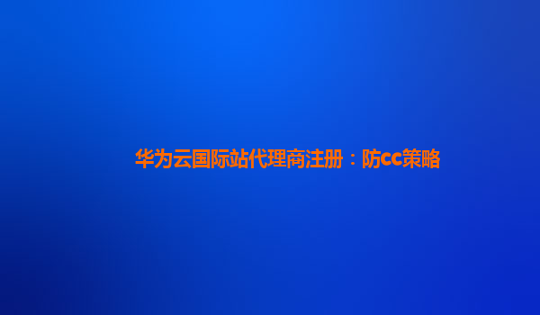 华为云国际站代理商注册：防cc策略