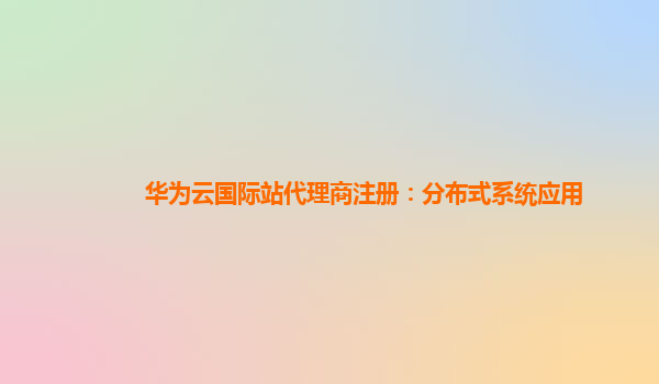 华为云国际站代理商注册：分布式系统应用