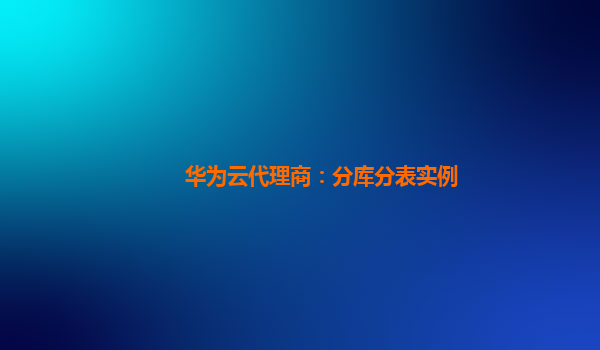 华为云代理商：分库分表实例