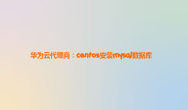 华为云代理商：centos安装mysql数据库