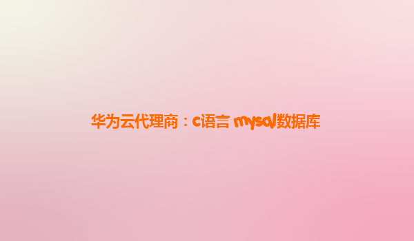 华为云代理商：c语言 mysql数据库