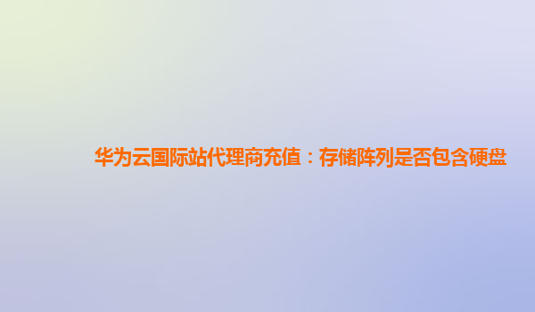 华为云国际站代理商充值：存储阵列是否包含硬盘