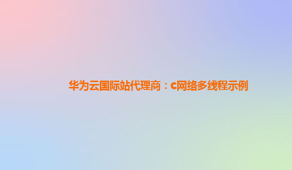 华为云国际站代理商：c网络多线程示例