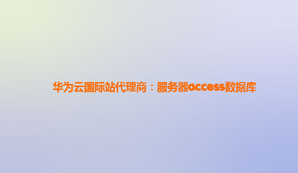 华为云国际站代理商：服务器access数据库