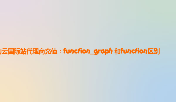 华为云国际站代理商充值：function_graph 和function区别