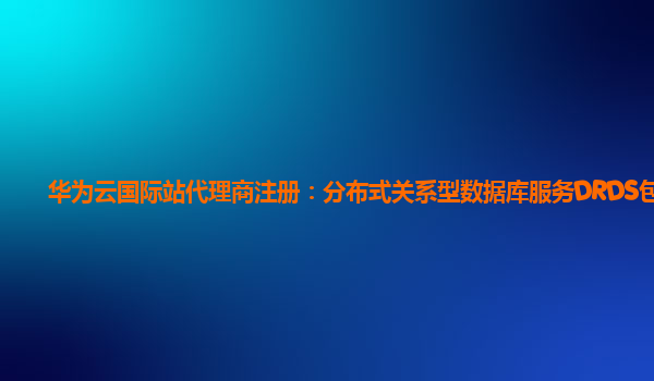 华为云国际站代理商注册：分布式关系型数据库服务DRDS包月