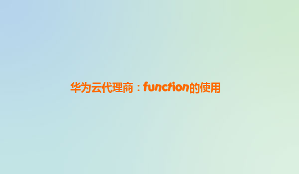 华为云代理商：function的使用