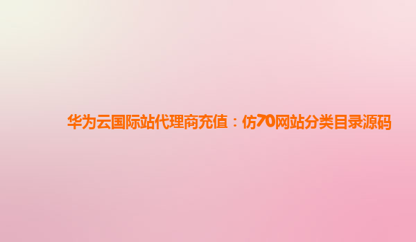 华为云国际站代理商充值：仿70网站分类目录源码