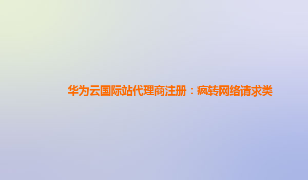 华为云国际站代理商注册：疯转网络请求类