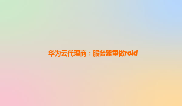 华为云代理商：服务器重做raid