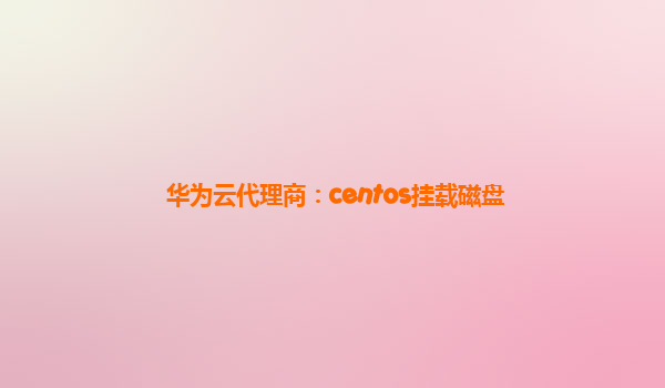 华为云代理商：centos挂载磁盘