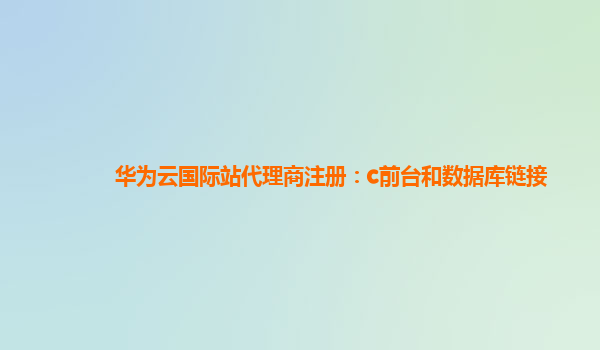 华为云国际站代理商注册：c前台和数据库链接