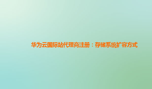 华为云国际站代理商注册：存储系统扩容方式