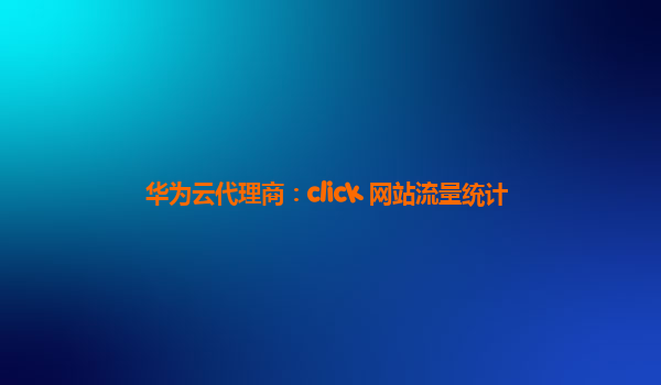 华为云代理商：click 网站流量统计