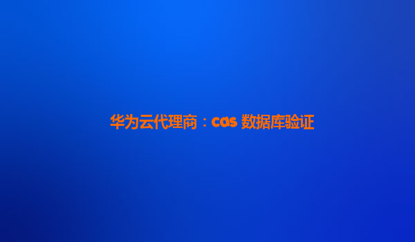 华为云代理商：cas 数据库验证