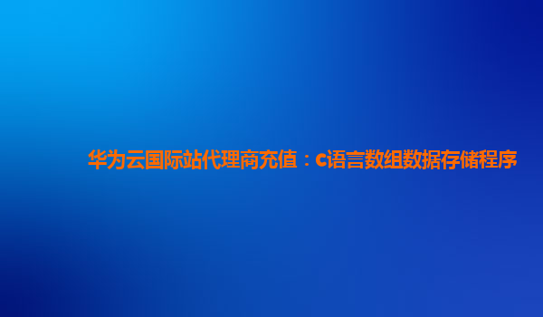 华为云国际站代理商充值：c语言数组数据存储程序