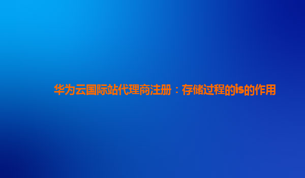 华为云国际站代理商注册：存储过程的is的作用