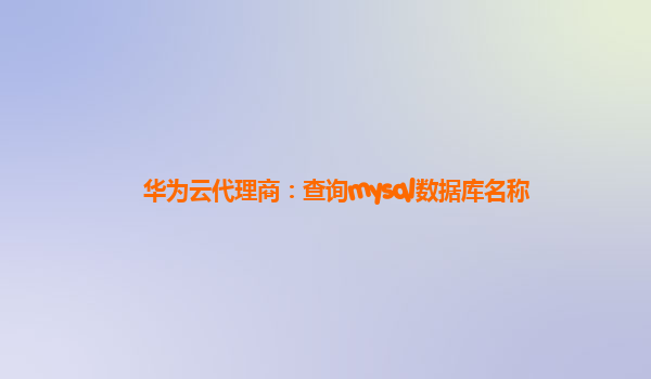 华为云代理商：查询mysql数据库名称