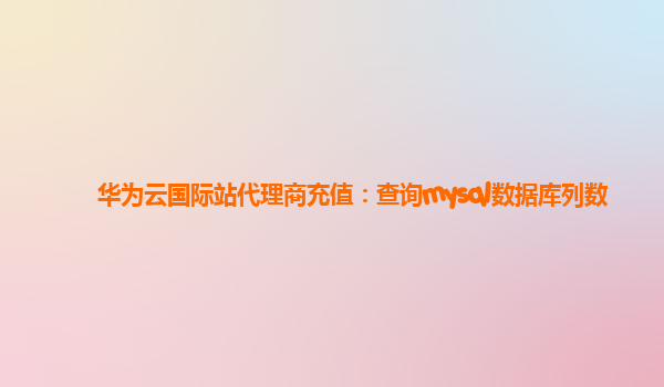 华为云国际站代理商充值：查询mysql数据库列数