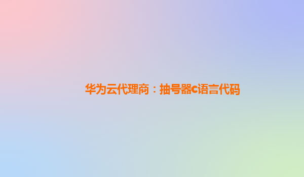 华为云代理商：抽号器c语言代码