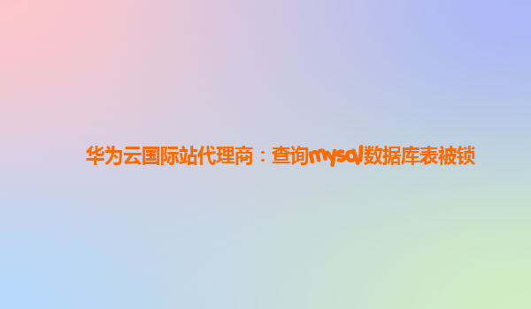 华为云国际站代理商：查询mysql数据库表被锁