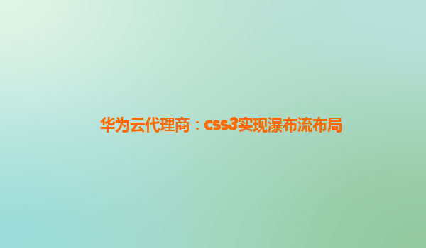 华为云代理商：css3实现瀑布流布局