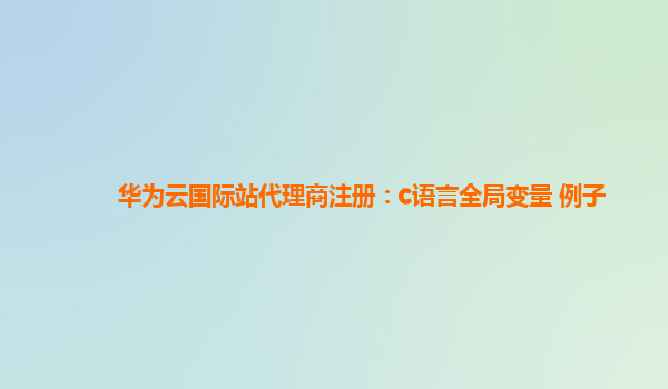 华为云国际站代理商注册：c语言全局变量 例子