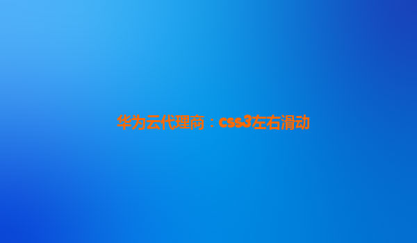 华为云代理商：css3左右滑动