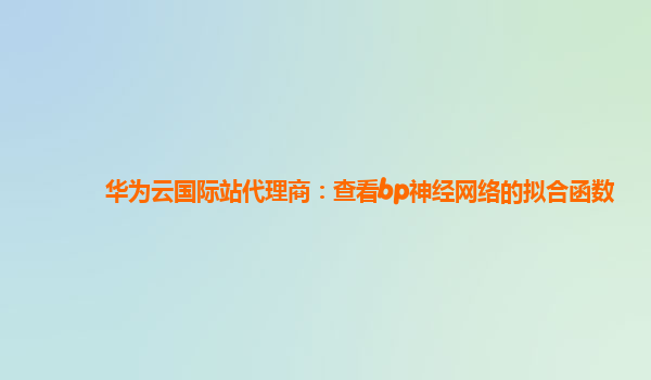 华为云国际站代理商：查看bp神经网络的拟合函数