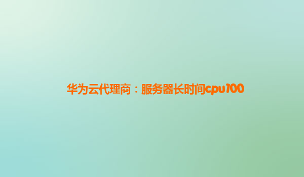 华为云代理商：服务器长时间cpu100