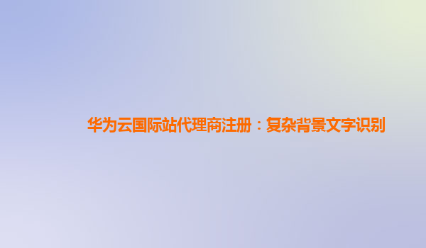 华为云国际站代理商注册：复杂背景文字识别